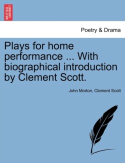 Plays for Home Performance ... with Biographical Introduction by Clement Scott.