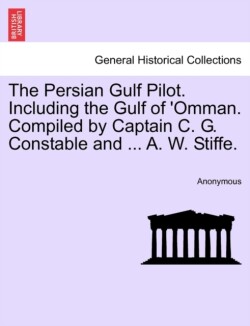 Persian Gulf Pilot. Including the Gulf of 'Omman. Compiled by Captain C. G. Constable and ... A. W. Stiffe.