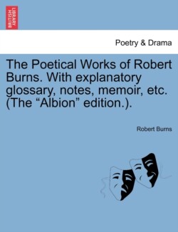 Poetical Works of Robert Burns. With explanatory glossary, notes, memoir, etc. (The "Albion" edition.).