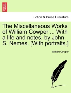 Miscellaneous Works of William Cowper ... With a life and notes, by John S. Nemes. [With portraits.]