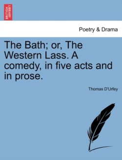 Bath; Or, the Western Lass. a Comedy, in Five Acts and in Prose.