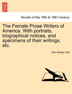Female Prose Writers of America. with Portraits, Biographical Notices, and Specimens of Their Writings, Etc.