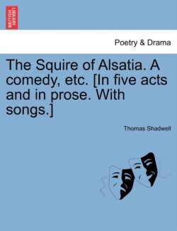 Squire of Alsatia. a Comedy, Etc. [In Five Acts and in Prose. with Songs.]