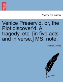 Venice Preserv'd, Or, the Plot Discover'd. a Tragedy, Etc. [In Five Acts and in Verse.] Ms. Note.