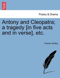 Antony and Cleopatra; A Tragedy [In Five Acts and in Verse], Etc.