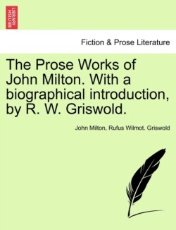 Prose Works of John Milton. With a biographical introduction, by R. W. Griswold. Vol. I