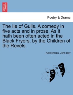 Ile of Gulls. a Comedy in Five Acts and in Prose. as It Hath Been Often Acted in the Black Fryers, by the Children of the Revels.