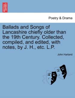 Ballads and Songs of Lancashire Chiefly Older Than the 19th Century. Collected, Compiled, and Edited, with Notes, by J. H., Etc. L.P.