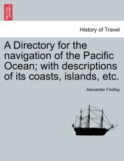 Directory for the navigation of the Pacific Ocean; with descriptions of its coasts, islands, etc.