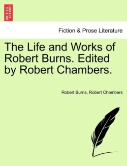 Life and Works of Robert Burns. Edited by Robert Chambers.