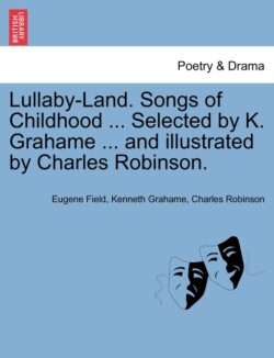 Lullaby-Land. Songs of Childhood ... Selected by K. Grahame ... and Illustrated by Charles Robinson.