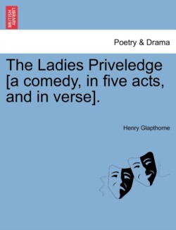 Ladies Priveledge [A Comedy, in Five Acts, and in Verse].