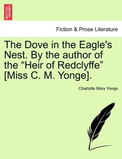 Dove in the Eagle's Nest. by the Author of the Heir of Redclyffe [Miss C. M. Yonge]. Vol. I