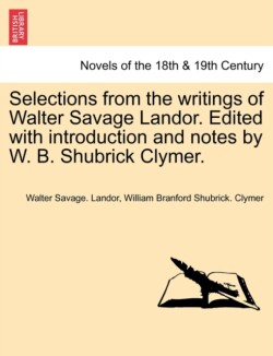Selections from the Writings of Walter Savage Landor. Edited with Introduction and Notes by W. B. Shubrick Clymer.