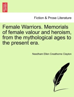 Female Warriors. Memorials of Female Valour and Heroism, from the Mythological Ages to the Present Era. Vol. II