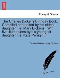Charles Dickens Birthday Book. Compiled and Edited by His Eldest Daughter [I.E. Mary Dickens]. with Five Illustrations by His Youngest Daughter [I.E. Kate Perugini].