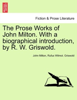 Prose Works of John Milton. With a biographical introduction, by R. W. Griswold. VOL. II
