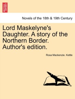 Lord Maskelyne's Daughter. a Story of the Northern Border. Author's Edition.