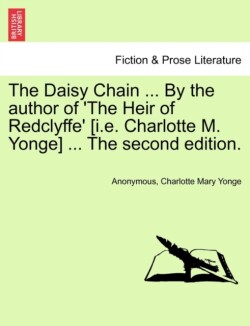 Daisy Chain ... By the author of 'The Heir of Redclyffe' [i.e. Charlotte M. Yonge] ... The second edition.