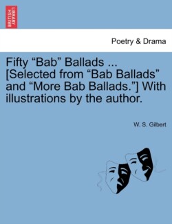 Fifty Bab Ballads ... [Selected from Bab Ballads and More Bab Ballads.] with Illustrations by the Author.
