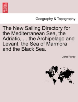 New Sailing Directory for the Mediterranean Sea, the Adriatic, ... the Archipelago and Levant, the Sea of Marmora and the Black Sea.