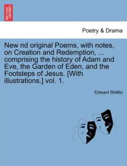 New ND Original Poems, with Notes, on Creation and Redemption, ... Comprising the History of Adam and Eve, the Garden of Eden, and the Footsteps of Jesus. [With Illustrations.] Vol. 1.