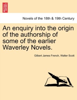 Enquiry Into the Origin of the Authorship of Some of the Earlier Waverley Novels.