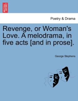 Revenge, or Woman's Love. a Melodrama, in Five Acts [And in Prose].