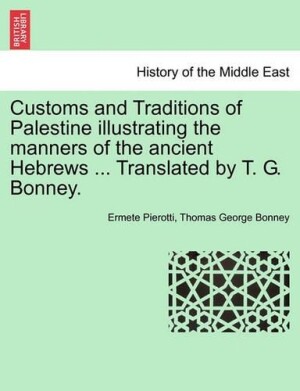 Customs and Traditions of Palestine Illustrating the Manners of the Ancient Hebrews ... Translated by T. G. Bonney.