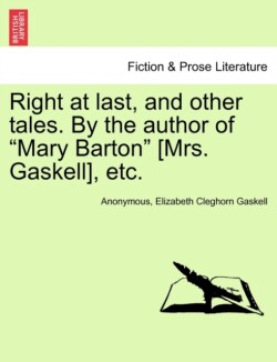 Right at Last, and Other Tales. by the Author of Mary Barton [Mrs. Gaskell], Etc.