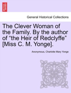 Clever Woman of the Family. by the Author of "The Heir of Redclyffe" [Miss C. M. Yonge].