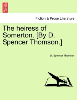 heiress of Somerton. [By D. Spencer Thomson.]