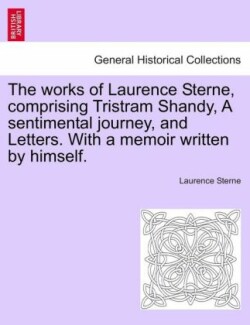 Works of Laurence Sterne, Comprising Tristram Shandy, a Sentimental Journey, and Letters. with a Memoir Written by Himself.