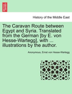 Caravan Route Between Egypt and Syria. Translated from the German [By E. Von Hesse-Wartegg], with ... Illustrations by the Author.