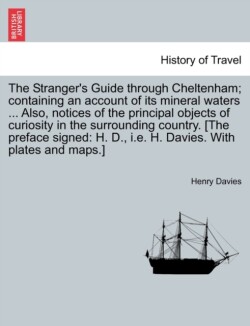 Stranger's Guide Through Cheltenham; Containing an Account of Its Mineral Waters ... Also, Notices of the Principal Objects of Curiosity in the Surrounding Country. [The Preface Signed