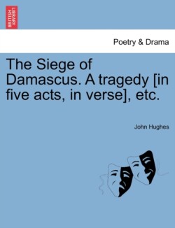 Siege of Damascus. a Tragedy [In Five Acts, in Verse], Etc.