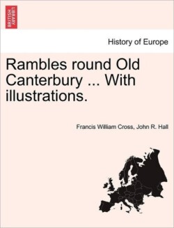 Rambles Round Old Canterbury ... with Illustrations.