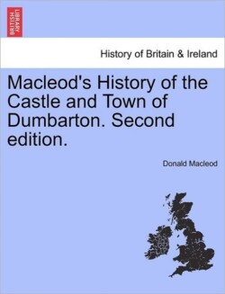 MacLeod's History of the Castle and Town of Dumbarton. Second Edition.