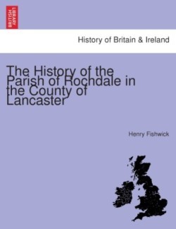 History of the Parish of Rochdale in the county of Lancaster.