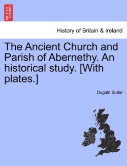 Ancient Church and Parish of Abernethy. An historical study. [With plates.]