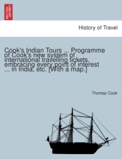 Cook's Indian Tours ... Programme of Cook's New System of International Travelling Tickets, Embracing Every Point of Interest ... in India, Etc. [With a Map.]