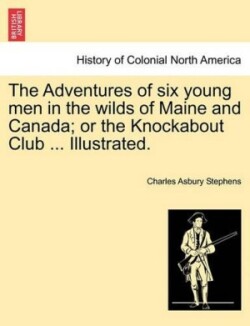 Adventures of Six Young Men in the Wilds of Maine and Canada; Or the Knockabout Club ... Illustrated.