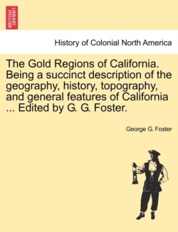 Gold Regions of California. Being a Succinct Description of the Geography, History, Topography, and General Features of California ... Edited by G. G. Foster.