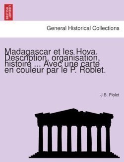 Madagascar Et Les Hova. Description, Organisation, Histoire ... Avec Une Carte En Couleur Par Le P. Roblet.