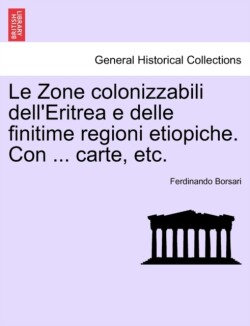 Zone Colonizzabili Dell'eritrea E Delle Finitime Regioni Etiopiche. Con ... Carte, Etc.