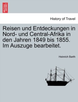 Reisen Und Entdeckungen in Nord- Und Central-Afrika in Den Jahren 1849 Bis 1855. Im Auszuge Bearbeitet.