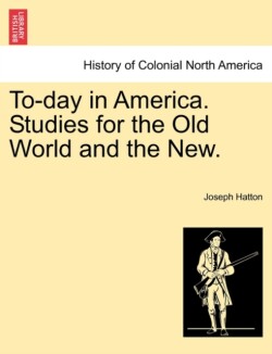 To-Day in America. Studies for the Old World and the New.
