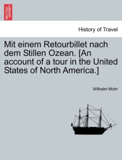 Mit Einem Retourbillet Nach Dem Stillen Ozean. [An Account of a Tour in the United States of North America.]