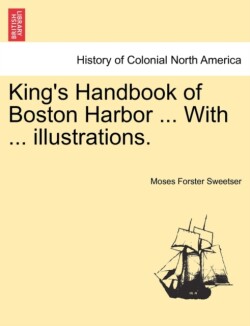 King's Handbook of Boston Harbor ... with ... Illustrations.