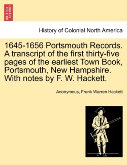 1645-1656 Portsmouth Records. a Transcript of the First Thirty-Five Pages of the Earliest Town Book, Portsmouth, New Hampshire. with Notes by F. W. Hackett.